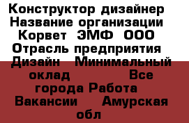 Конструктор-дизайнер › Название организации ­ Корвет, ЭМФ, ООО › Отрасль предприятия ­ Дизайн › Минимальный оклад ­ 25 000 - Все города Работа » Вакансии   . Амурская обл.